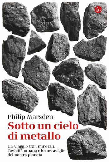 Sotto un cielo di metallo. Un viaggio tra i minerali, l'avidità umana e le meraviglie del nostro pianeta - Philip Marsden - Libro Il Saggiatore 2025, La cultura | Libraccio.it