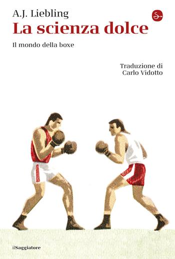 La scienza dolce. Il mondo della boxe - Abbott Joseph Liebling - Libro Il Saggiatore 2025 | Libraccio.it