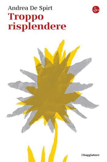 Troppo risplendere - Andrea De Spirt - Libro Il Saggiatore 2026, La cultura | Libraccio.it