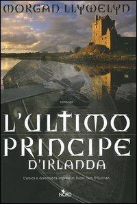 L' ultimo principe d'Irlanda - Morgan Llywelyn - Libro Nord 2005, Narrativa Nord | Libraccio.it