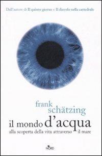 Il mondo d'acqua. Alla scoperta della vita attraverso il mare - Frank Schätzing - Libro Nord 2007, Fuori collana | Libraccio.it