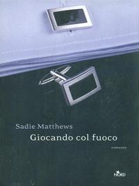 Giocando col fuoco - Sadie Matthews - Libro Nord 2012, Narrativa Nord | Libraccio.it