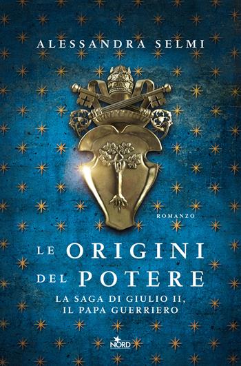 Le origini del potere. La saga di Giulio II, il papa guerriero - Alessandra Selmi - Libro Nord 2020, Narrativa Nord | Libraccio.it