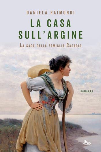 La casa sull'argine. La saga della famiglia Casadio - Daniela Raimondi - Libro Nord 2020, Narrativa Nord | Libraccio.it