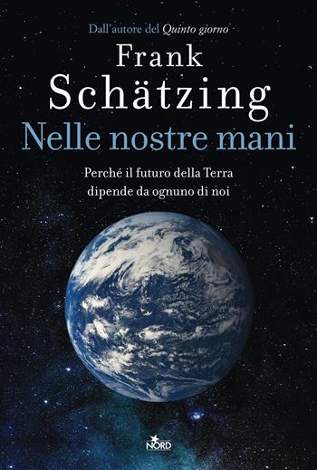 Nelle nostre mani. Perché il futuro della Terra dipende da ognuno di noi - Frank Schätzing - Libro Nord 2022, Fuori collana | Libraccio.it