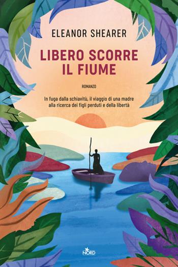 Libero scorre il fiume - Eleanor Shearer - Libro Nord 2023, Narrativa Nord | Libraccio.it
