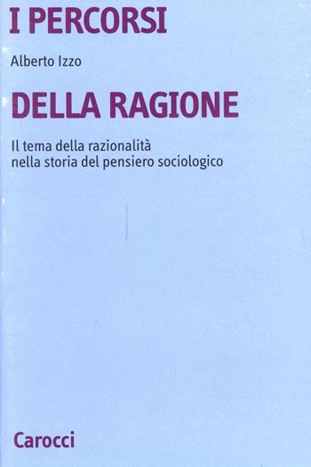 I percorsi della ragione. Il tema della razionalità nella storia del pensiero sociologico - Alberto Izzo - Libro Carocci 1995, Università | Libraccio.it