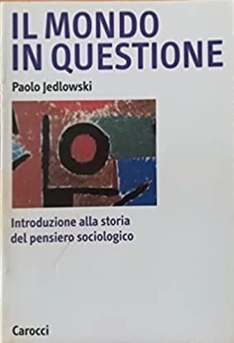 Il mondo in questione. Introduzione alla storia del pensiero sociologico - Paolo Jedlowski - Libro Carocci 1999, Argomenti | Libraccio.it