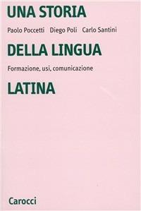 Una storia della lingua latina. Formazione, usi, comunicazione - Paolo Poccetti, Diego Poli, Carlo Santini - Libro Carocci 1999, Università | Libraccio.it