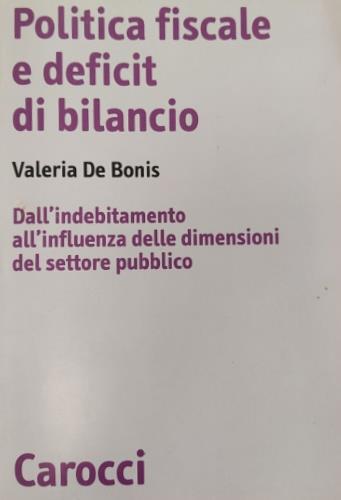 Politica fiscale e deficit di bilancio. Dall'indebitamento all'influenza delle dimensioni del settore pubblico - Valeria De Bonis - Libro Carocci 1999, Biblioteca di testi e studi | Libraccio.it