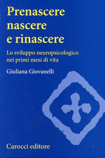 Prenascere, nascere e rinascere. Lo sviluppo neuropsicologico nei primi mesi di vita - Giuliana Giovanelli - Libro Carocci 2000, Università | Libraccio.it