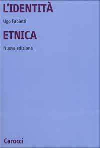 L' identità etnica. Storia e critica di un concetto equivoco - Ugo Fabietti - Libro Carocci 2000, Università | Libraccio.it