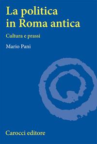 La politica in Roma antica. Cultura e prassi - Mario Pani - Libro Carocci 1997, Università | Libraccio.it