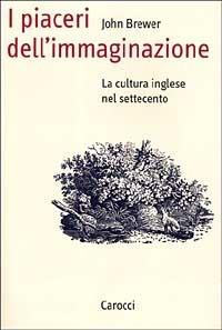 I piaceri dell'immaginazione. La cultura inglese nel Settecento - John Brewer - Libro Carocci 1999, Saggi | Libraccio.it