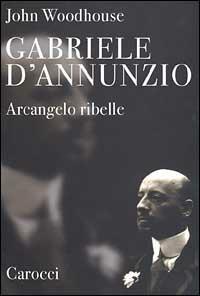 Gabriele D'Annunzio. Arcangelo ribelle - John Woodhouse - Libro Carocci 2000, Saggi | Libraccio.it