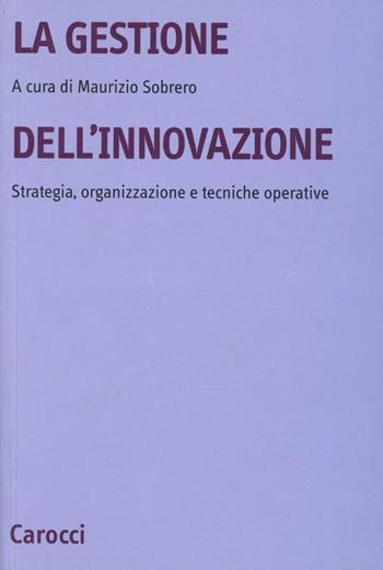 La gestione dell'innovazione. Strategia, organizzazione e tecniche operative - Alberto Sobrero - Libro Carocci 2000, Università | Libraccio.it
