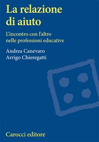 La relazione di aiuto. L'incontro con l'altro nelle professioni educative - Andrea Canevaro, Arrigo Chieregatti - Libro Carocci 1999, Università | Libraccio.it