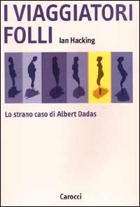 I viaggiatori folli. Lo strano caso di Albert Dadas - Ian Hacking - Libro Carocci 2000, Argomenti | Libraccio.it
