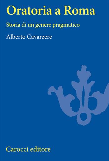 Oratoria a Roma. Storia di un genere pragmatico - Alberto Cavarzere - Libro Carocci 2000, Università | Libraccio.it