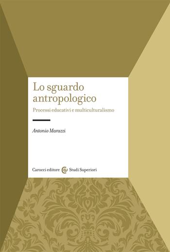 Lo sguardo antropologico. Processi educativi e multiculturalismo - Antonio Marazzi - Libro Carocci 2000, Università | Libraccio.it