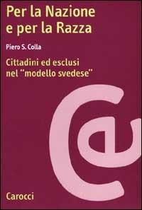 Per la nazione e per la razza. Cittadini ed esclusi nel modello svedese - Piero S. Colla - Libro Carocci 2000, Ricerche | Libraccio.it