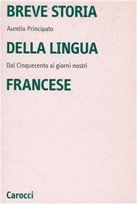 Breve storia della lingua francese. Dal Cinquecento ai giorni nostri - Aurelio Principato - Libro Carocci 2000, Università | Libraccio.it