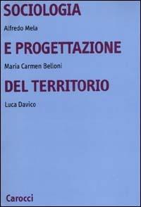 Sociologia e progettazione del territorio - Alfredo Mela, Maria Carmen Belloni, Luca Davico - Libro Carocci 2000, Università | Libraccio.it