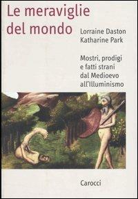 Le meraviglie del mondo. Mostri, prodigi e fatti strani dal Medioevo all'illuminismo - Lorraine Daston, Katharine Park - Libro Carocci 2000, Saggi | Libraccio.it