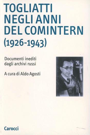 Togliatti negli anni del Comintern (1926-1943). Documenti inediti dagli archivi russi  - Libro Carocci 2000, Fondazione Ist. Gramsci. Annali | Libraccio.it