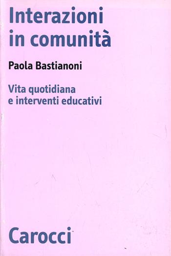 Interazioni in comunità. Vita quotidiana e interventi educativi - Paola Bastianoni - Libro Carocci 2000, Biblioteca di testi e studi | Libraccio.it
