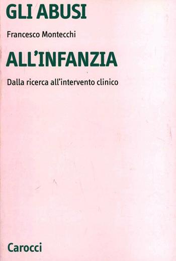 Gli abusi all'infanzia. Dalla ricerca all'intervento clinico - Francesco Montecchi - Libro Carocci 2001, Università | Libraccio.it