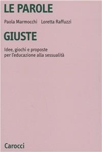 Le parole giuste. Idee, giochi e proposte per l'educazione alla sessualità - Paola Marmocchi, Loretta Raffuzzi - Libro Carocci 2001, Università | Libraccio.it