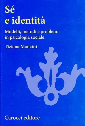 Sé e identità. Modelli, metodi e problemi in psicologia sociale - Tiziana Mancini - Libro Carocci 2001, Università | Libraccio.it