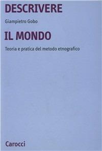 Descrivere il mondo. Teoria e pratica del mondo etnografico in sociologia - Giampietro Gobo - Libro Carocci 2001, Studi superiori | Libraccio.it