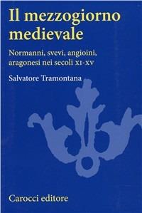 Il Mezzogiorno medievale. Normanni, svevi, angioini, aragonesi nei secoli XI-XV - Salvatore Tramontana - Libro Carocci 2000, Università | Libraccio.it