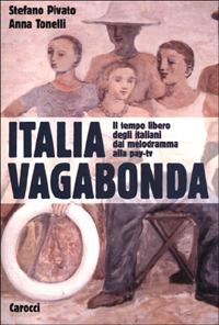 Italia vagabonda. Il tempo libero degli italiani dal melodramma alla pay-tv - Stefano Pivato, Anna Tonelli - Libro Carocci 2001, Studi superiori | Libraccio.it