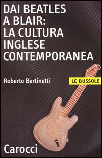 Dai Beatles a Blair: la cultura inglese contemporanea - Roberto Bertinetti - Libro Carocci 2001, Le bussole | Libraccio.it