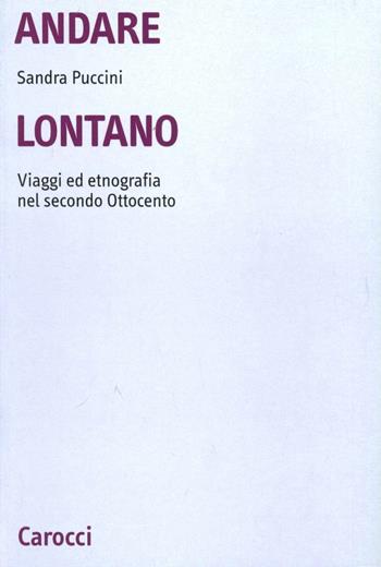 Andare lontano. Viaggi ed etnografia nel secondo Ottocento - Sandra Puccini - Libro Carocci 2002, Università | Libraccio.it