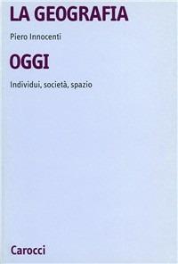 La geografia oggi. Individui, società, spazio - Piero Innocenti - Libro Carocci 2001, Università | Libraccio.it