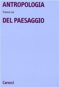 Antropologia del paesaggio - Franco Lai - Libro Carocci 2002, Università | Libraccio.it