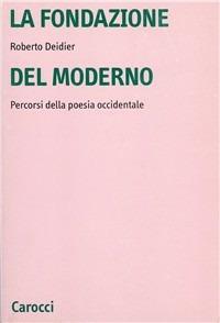 La fondazione del moderno. Percorsi della poesia occidentale - Roberto Deidier - Libro Carocci 2003, Università | Libraccio.it