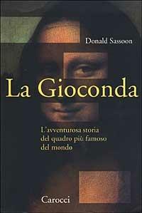 La Gioconda. L'avventurosa storia del quadro più famoso del mondo - Donald Sassoon - Libro Carocci 2002, Le sfere | Libraccio.it