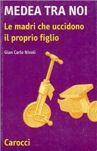 Medea tra noi. Le madri che uccidono il proprio figlio - Gian Carlo Nivoli - Libro Carocci 2002, Fuori collana | Libraccio.it