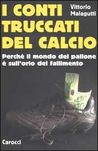 I conti truccati del calcio. Perché il mondo del pallone è sull'orlo del fallimento - Vittorio Malagutti - Libro Carocci 2002, Le sfere | Libraccio.it