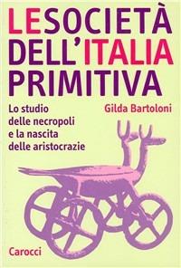 Le società dell'Italia primitiva. Lo studio delle necropoli e la nascita delle aristocrazie - Gilda Bartoloni - Libro Carocci 2003, Studi superiori | Libraccio.it