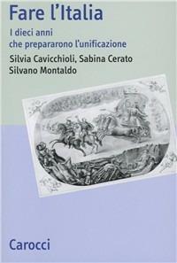 Fare l'Italia. I dieci anni che preparano l'unificazione - Silvia Cavicchioli, Sabina Cerato - Libro Carocci 2003, Studi storici Carocci | Libraccio.it