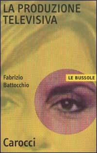 La produzione televisiva - Fabrizio Battocchio - Libro Carocci 2003, Le bussole | Libraccio.it
