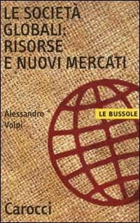 Le società globali: risorse e nuovi mercati - Alessandro Volpi - Libro Carocci 2003, Le bussole | Libraccio.it