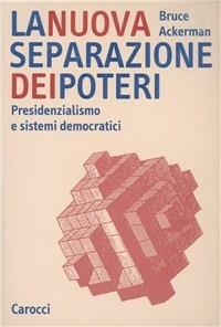 La nuova separazione dei poteri. Presidenzialismo e sistemi democratici - Bruce Ackerman - Libro Carocci 2003, Studi superiori | Libraccio.it