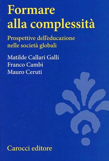 Formare alla complessità. Prospettive dell'educazione nelle società globali - Matilde Callari Galli, Franco Cambi, Mauro Ceruti - Libro Carocci 2003, Università | Libraccio.it